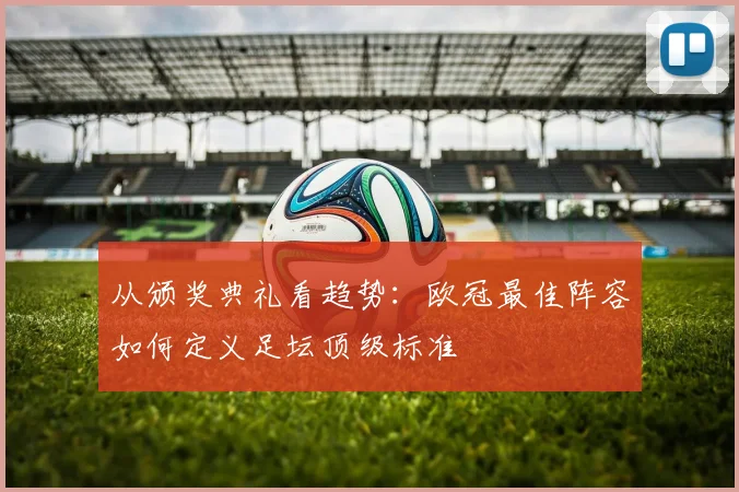 从颁奖典礼看趋势：欧冠最佳阵容如何定义足坛顶级标准
