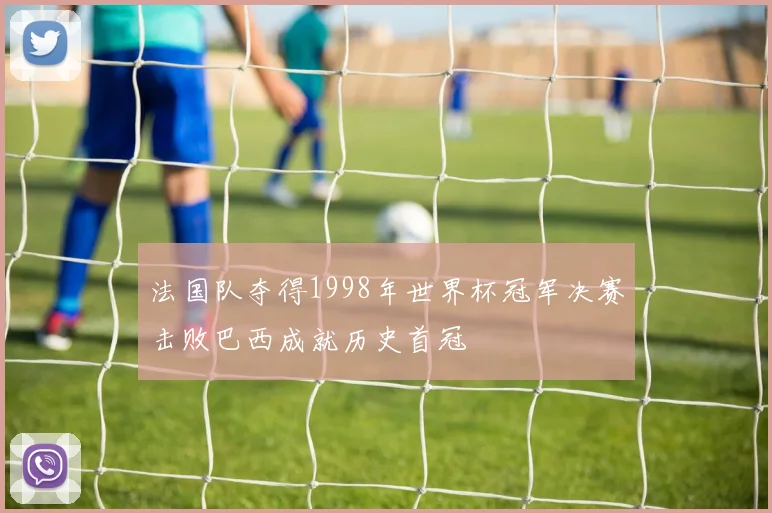 法国队夺得1998年世界杯冠军决赛击败巴西成就历史首冠