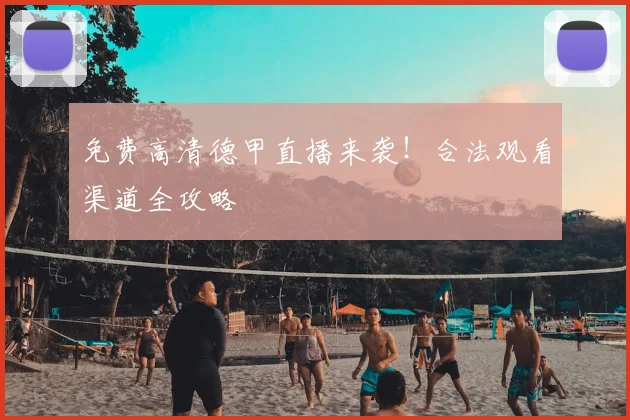 免费高清德甲直播来袭！合法观看渠道全攻略