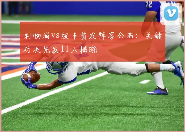 利物浦vs纽卡首发阵容公布：关键对决先发11人揭晓