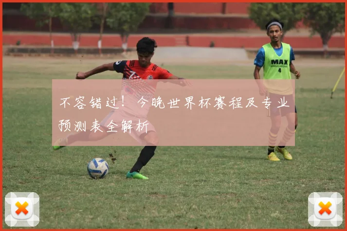 不容错过！今晚世界杯赛程及专业预测表全解析
