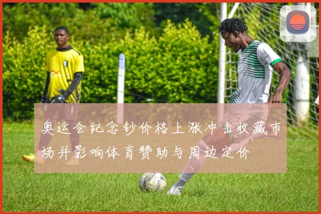 奥运会纪念钞价格上涨冲击收藏市场并影响体育赞助与周边定价