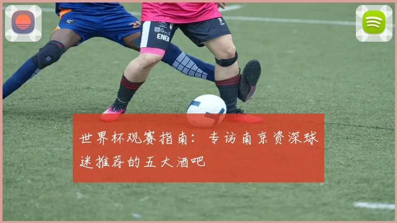 世界杯观赛指南：专访南京资深球迷推荐的五大酒吧
