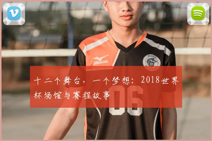 十二个舞台，一个梦想：2018世界杯场馆与赛程故事