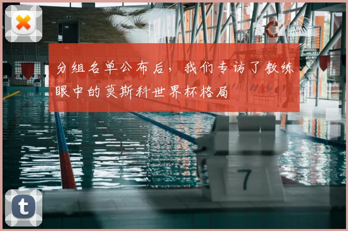 分组名单公布后，我们专访了教练眼中的莫斯科世界杯格局