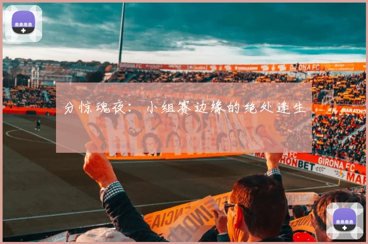分惊魂夜：小组赛边缘的绝处逢生