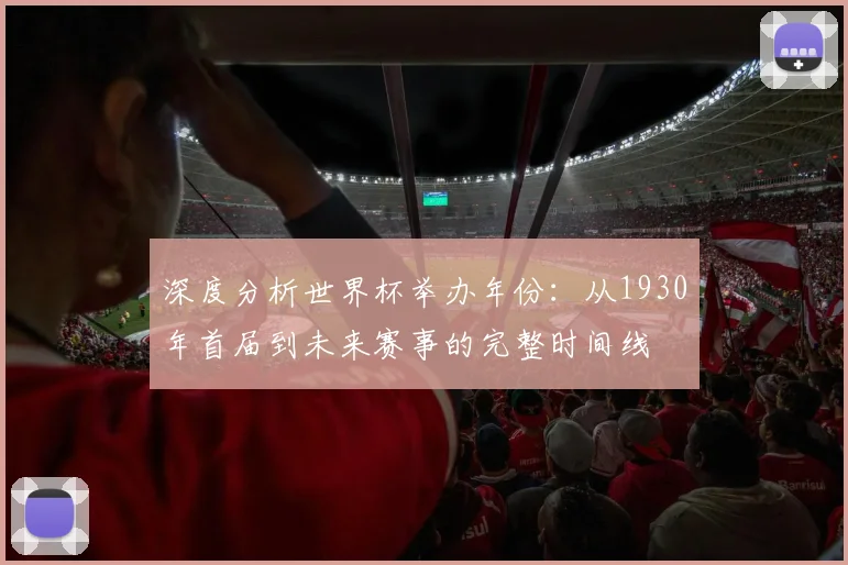 深度分析世界杯举办年份：从1930年首届到未来赛事的完整时间线