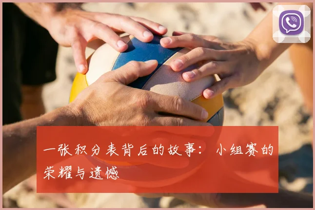 一张积分表背后的故事:小组赛的荣耀与遗憾