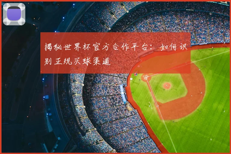 揭秘世界杯官方合作平台：如何识别正规买球渠道