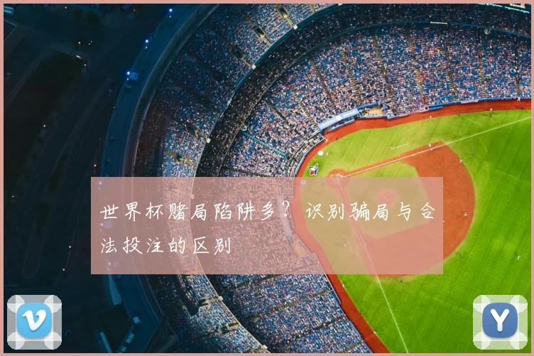 世界杯赌局陷阱多？识别骗局与合法投注的区别