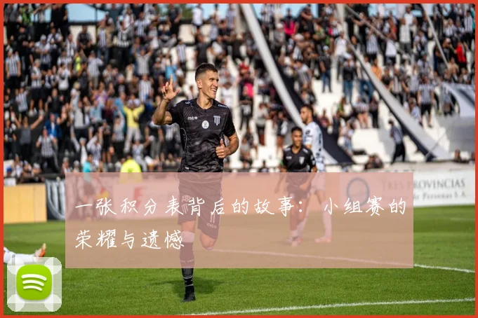一张积分表背后的故事:小组赛的荣耀与遗憾