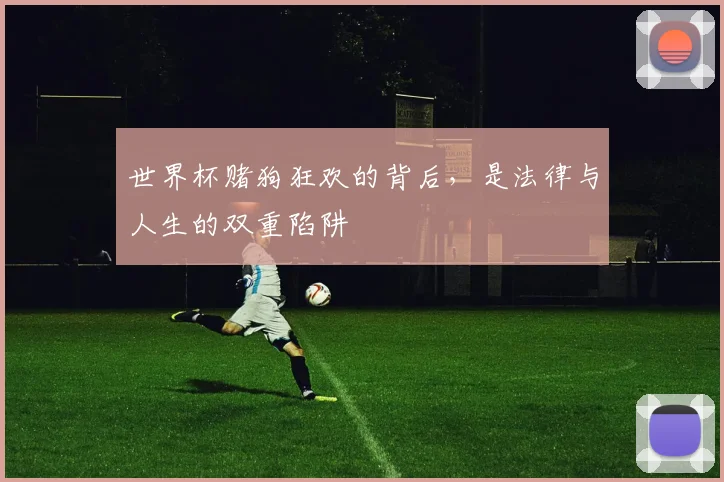 世界杯赌狗狂欢的背后，是法律与人生的双重陷阱