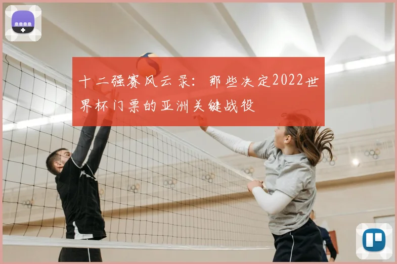 十二强赛风云录：那些决定2022世界杯门票的亚洲关键战役