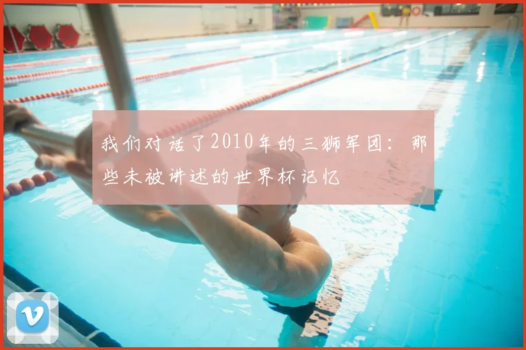 我们对话了2010年的三狮军团：那些未被讲述的世界杯记忆