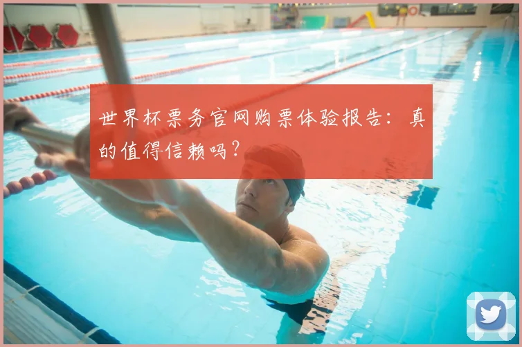 世界杯票务官网购票体验报告：真的值得信赖吗？