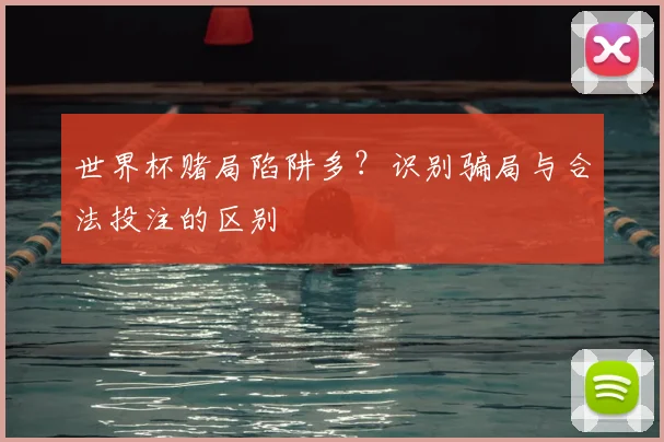 世界杯赌局陷阱多？识别骗局与合法投注的区别